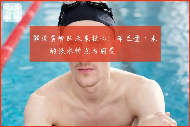 解读黄蜂队未来核心：布兰登·米勒的技术特点与前景