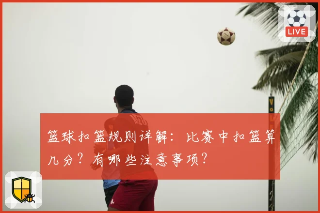 篮球扣篮规则详解:比赛中扣篮算几分?有哪些注意事项?