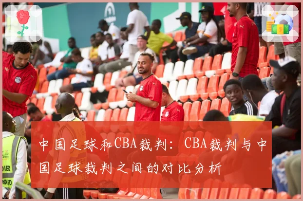 中国足球和CBA裁判：CBA裁判与中国足球裁判之间的对比分析