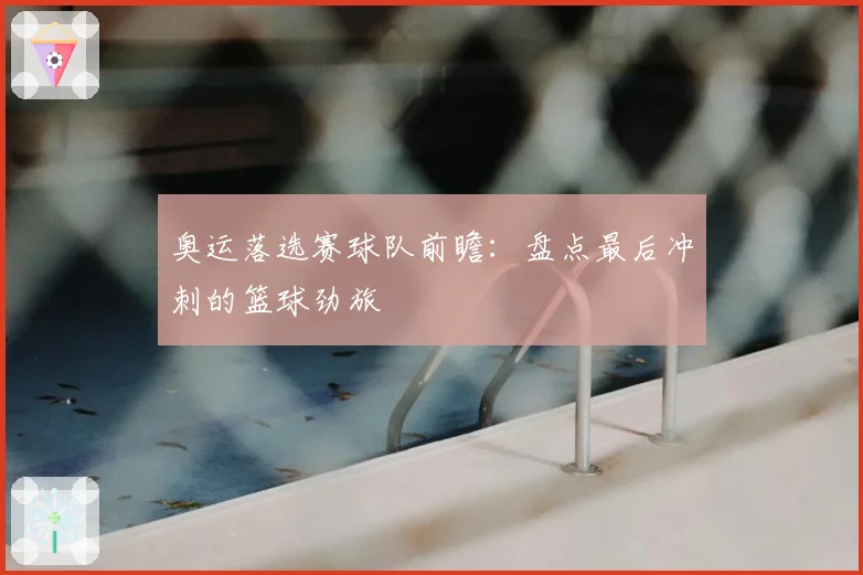 奥运落选赛球队前瞻:盘点最后冲刺的篮球劲旅