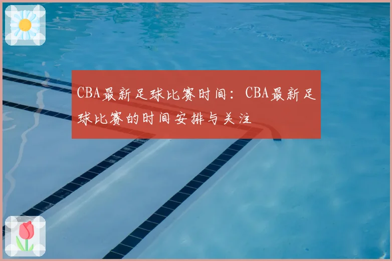 CBA最新足球比赛时间:CBA最新足球比赛的时间安排与关注
