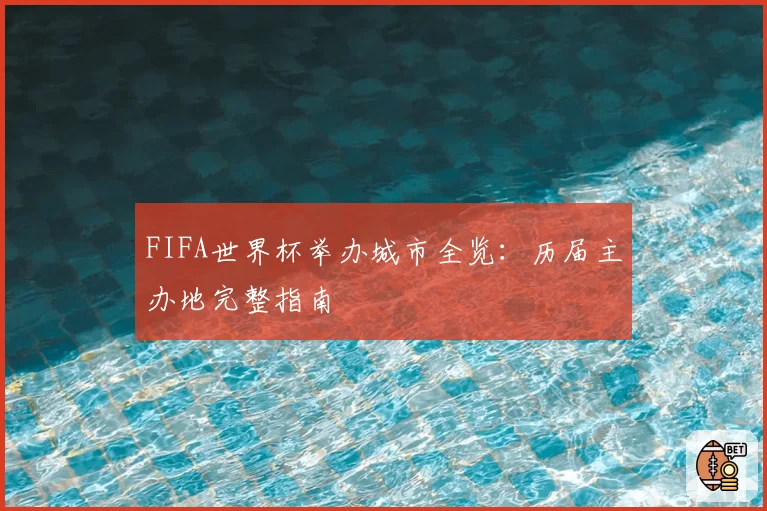 FIFA世界杯举办城市全览：历届主办地完整指南