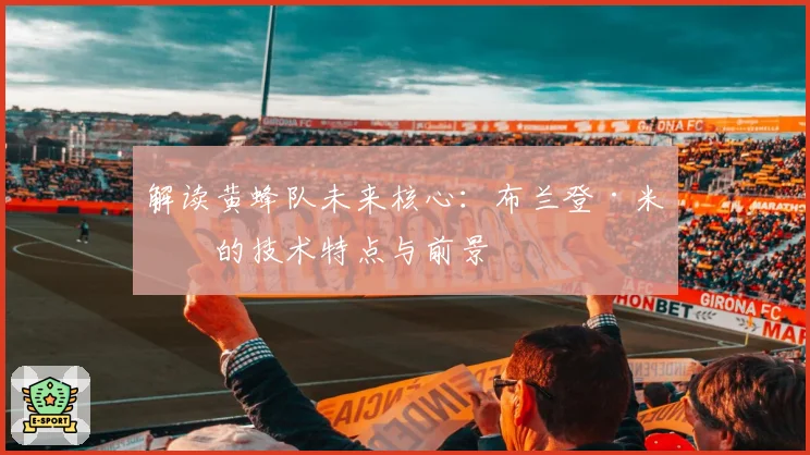 解读黄蜂队未来核心:布兰登·米勒的技术特点与前景