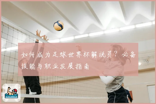 如何成为足球世界杯解说员？必备技能与职业发展指南