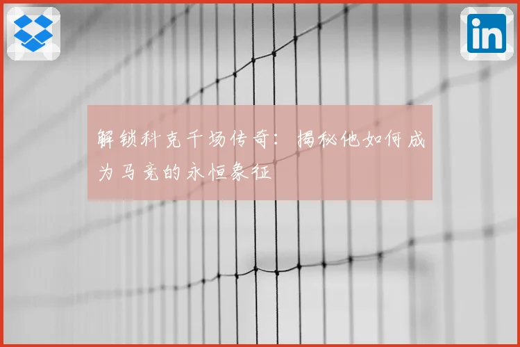 解锁科克千场传奇：揭秘他如何成为马竞的永恒象征