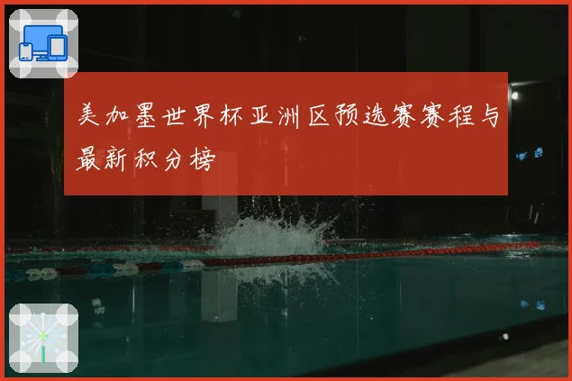美加墨世界杯亚洲区预选赛赛程与最新积分榜