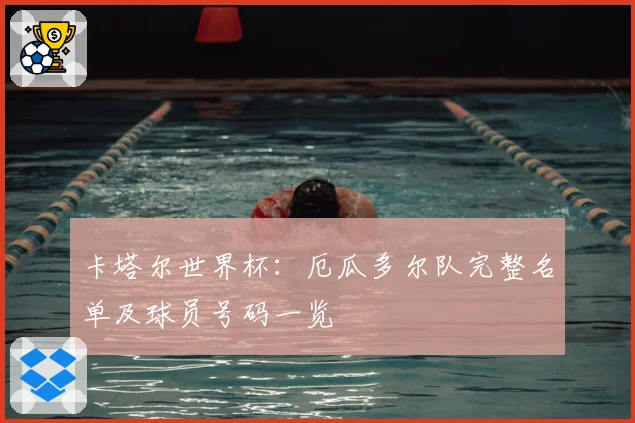 卡塔尔世界杯：厄瓜多尔队完整名单及球员号码一览