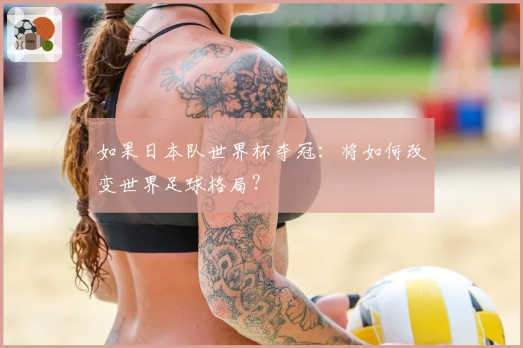 如果日本队世界杯夺冠：将如何改变世界足球格局？