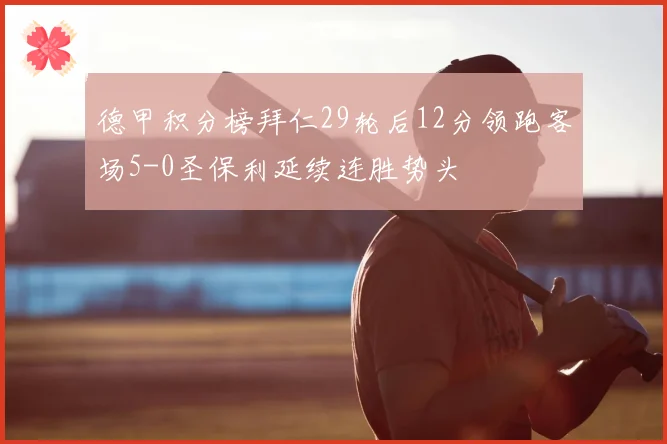 德甲积分榜拜仁29轮后12分领跑客场5-0圣保利延续连胜势头