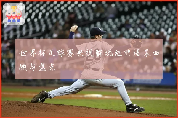 世界杯足球赛央视解说经典语录回顾与盘点