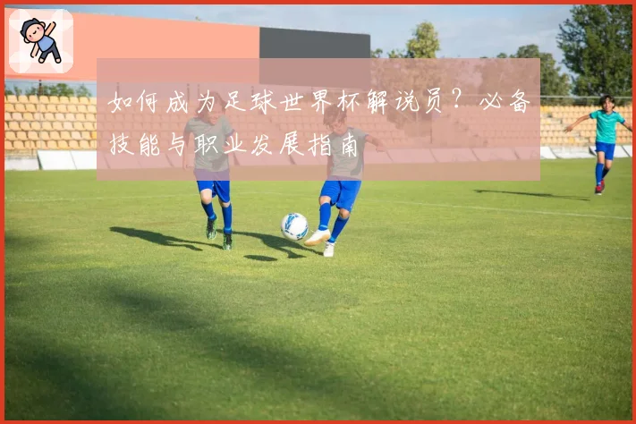 如何成为足球世界杯解说员?必备技能与职业发展指南