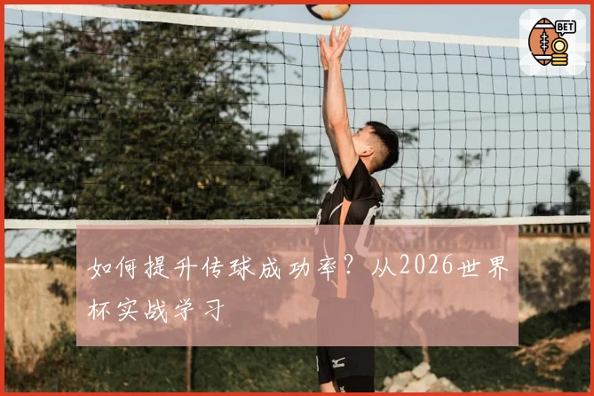 如何提升传球成功率?从2026世界杯实战学习
