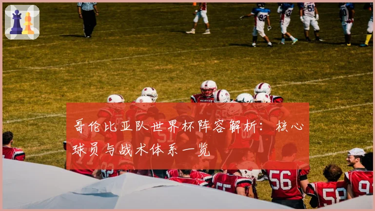 哥伦比亚队世界杯阵容解析:核心球员与战术体系一览
