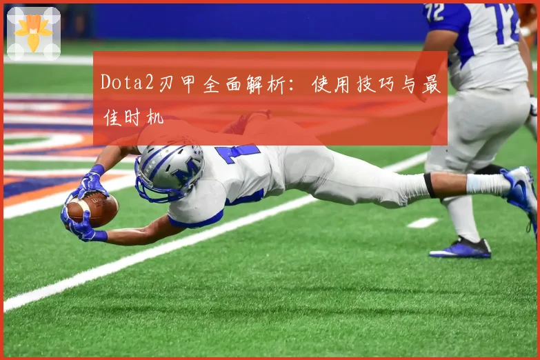 Dota2刃甲全面解析:使用技巧与最佳时机